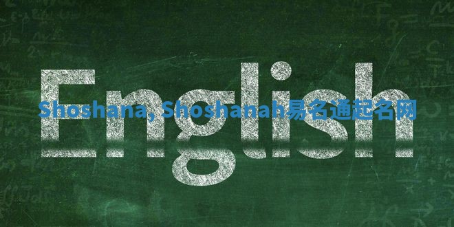 Shoshana, Shoshanah易名通起名网 Shoshana, Shoshanah易名通起名网